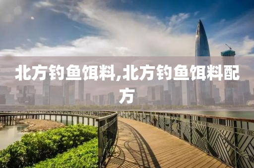 北方釣魚餌料,北方釣魚餌料配方