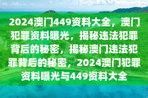 2024澳門(mén)449資料大全，澳門(mén)犯罪資料曝光，揭秘違法犯罪背后的秘密，揭秘澳門(mén)違法犯罪背后的秘密，2024澳門(mén)犯罪資料曝光與449資料大全-第1張圖片-姜太公愛(ài)釣魚(yú)