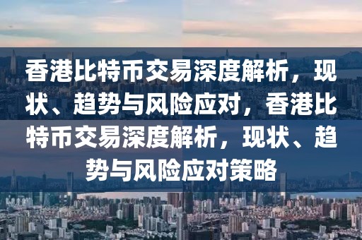 香港比特幣交易深度解析，現(xiàn)狀、趨勢與風險應對，香港比特幣交易深度解析，現(xiàn)狀、趨勢與風險應對策略