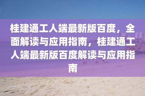 桂建通工人端最新版百度，全面解讀與應(yīng)用指南，桂建通工人端最新版百度解讀與應(yīng)用指南