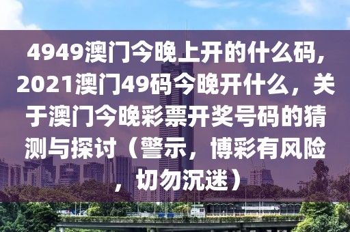 4949澳門今晚上開的什么碼,2021澳門49碼今晚開什么，關(guān)于澳門今晚彩票開獎號碼的猜測與探討（警示，博彩有風險，切勿沉迷）