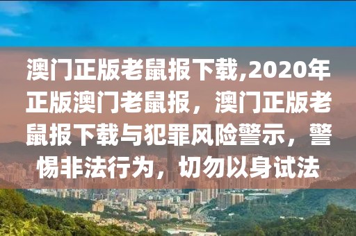 澳門正版老鼠報下載,2020年正版澳門老鼠報，澳門正版老鼠報下載與犯罪風(fēng)險警示，警惕非法行為，切勿以身試法