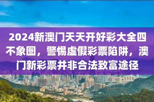 2024新澳門天天開好彩大全四不象圖，警惕虛假彩票陷阱，澳門新彩票并非合法致富途徑