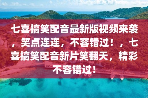 七喜搞笑配音最新版視頻來襲，笑點(diǎn)連連，不容錯過！，七喜搞笑配音新片笑翻天，精彩不容錯過！