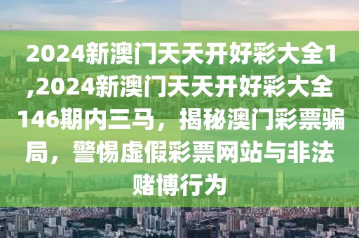 2024新澳門天天開好彩大全1,2024新澳門天天開好彩大全146期內(nèi)三馬，揭秘澳門彩票騙局，警惕虛假彩票網(wǎng)站與非法賭博行為