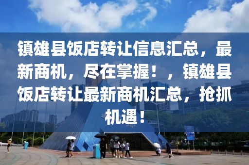 鎮(zhèn)雄縣飯店轉(zhuǎn)讓信息匯總，最新商機(jī)，盡在掌握！，鎮(zhèn)雄縣飯店轉(zhuǎn)讓最新商機(jī)匯總，搶抓機(jī)遇！