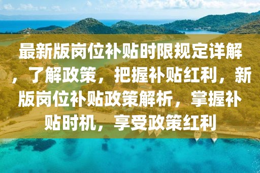最新版崗位補貼時限規(guī)定詳解，了解政策，把握補貼紅利，新版崗位補貼政策解析，掌握補貼時機，享受政策紅利