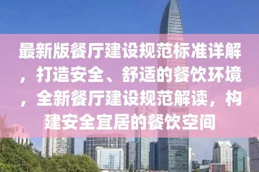 最新版餐廳建設(shè)規(guī)范標(biāo)準(zhǔn)詳解，打造安全、舒適的餐飲環(huán)境，全新餐廳建設(shè)規(guī)范解讀，構(gòu)建安全宜居的餐飲空間