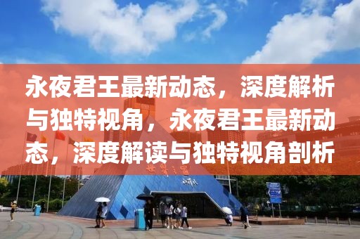 永夜君王最新動態(tài)，深度解析與獨(dú)特視角，永夜君王最新動態(tài)，深度解讀與獨(dú)特視角剖析
