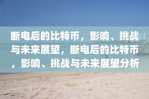 斷電后的比特幣，影響、挑戰(zhàn)與未來展望，斷電后的比特幣，影響、挑戰(zhàn)與未來展望分析