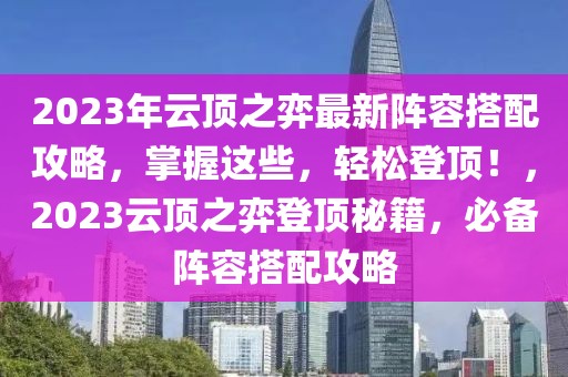 2023年云頂之弈最新陣容搭配攻略，掌握這些，輕松登頂！，2023云頂之弈登頂秘籍，必備陣容搭配攻略