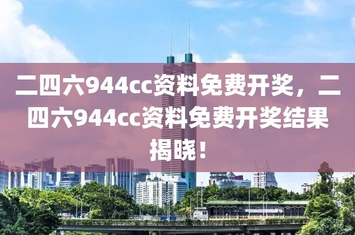 二四六944cc資料免費(fèi)開獎(jiǎng)，二四六944cc資料免費(fèi)開獎(jiǎng)結(jié)果揭曉！