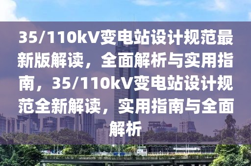 35/110kV變電站設(shè)計(jì)規(guī)范最新版解讀，全面解析與實(shí)用指南，35/110kV變電站設(shè)計(jì)規(guī)范全新解讀，實(shí)用指南與全面解析