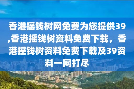 香港搖錢樹網(wǎng)免費(fèi)為您提供39,香港搖錢樹資料免費(fèi)下載，香港搖錢樹資料免費(fèi)下載及39資料一網(wǎng)打盡