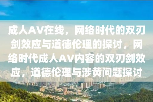 成人AV在線，網(wǎng)絡(luò)時(shí)代的雙刃劍效應(yīng)與道德倫理的探討，網(wǎng)絡(luò)時(shí)代成人AV內(nèi)容的雙刃劍效應(yīng)，道德倫理與涉黃問(wèn)題探討