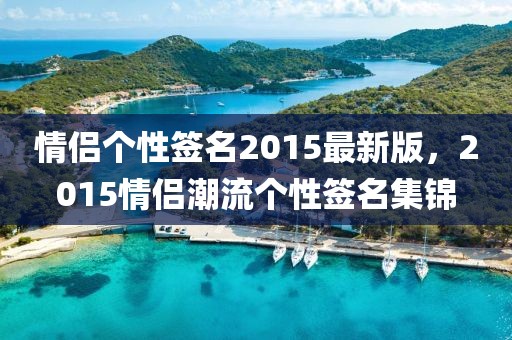情侶個(gè)性簽名2015最新版，2015情侶潮流個(gè)性簽名集錦