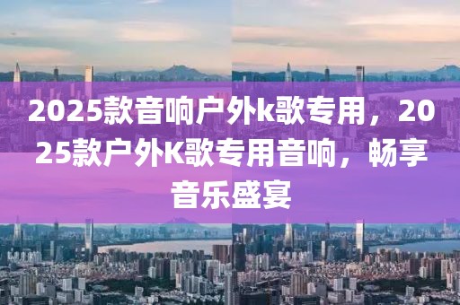 2025款音響戶外k歌專用，2025款戶外K歌專用音響，暢享音樂盛宴
