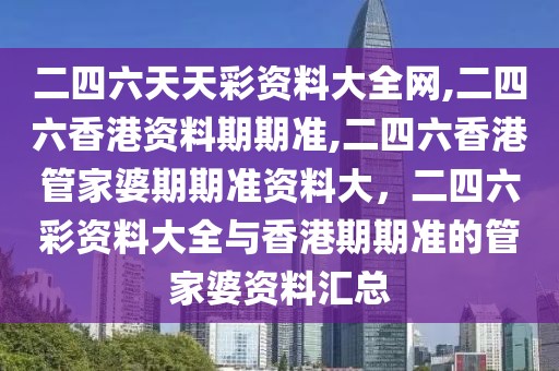 二四六天天彩資料大全網(wǎng),二四六香港資料期期準(zhǔn),二四六香港管家婆期期準(zhǔn)資料大，二四六彩資料大全與香港期期準(zhǔn)的管家婆資料匯總