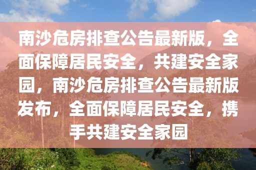 南沙危房排查公告最新版，全面保障居民安全，共建安全家園，南沙危房排查公告最新版發(fā)布，全面保障居民安全，攜手共建安全家園