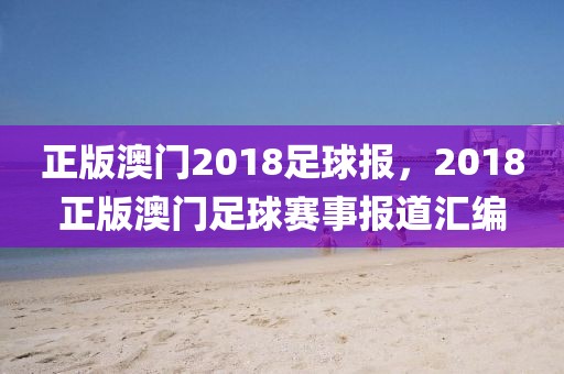 正版澳門2018足球報，2018正版澳門足球賽事報道匯編