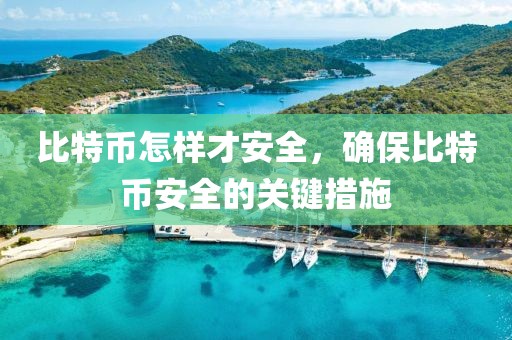 比特幣怎樣才安全，確保比特幣安全的關鍵措施