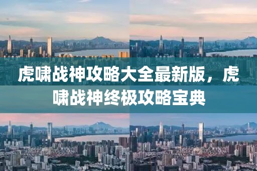 虎嘯戰(zhàn)神攻略大全最新版，虎嘯戰(zhàn)神終極攻略寶典