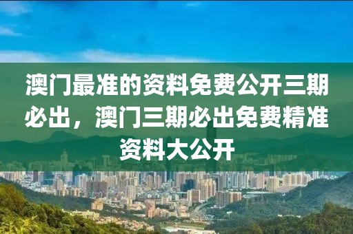 澳門最準(zhǔn)的資料免費(fèi)公開三期必出，澳門三期必出免費(fèi)精準(zhǔn)資料大公開