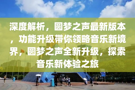 深度解析，圓夢(mèng)之聲最新版本，功能升級(jí)帶你領(lǐng)略音樂新境界，圓夢(mèng)之聲全新升級(jí)，探索音樂新體驗(yàn)之旅