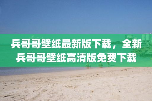 兵哥哥壁紙最新版下載，全新兵哥哥壁紙高清版免費(fèi)下載