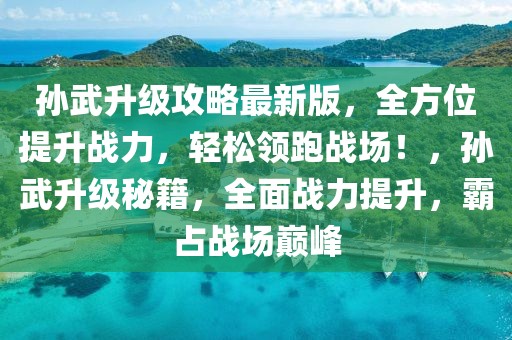 孫武升級攻略最新版，全方位提升戰(zhàn)力，輕松領(lǐng)跑戰(zhàn)場！，孫武升級秘籍，全面戰(zhàn)力提升，霸占戰(zhàn)場巔峰