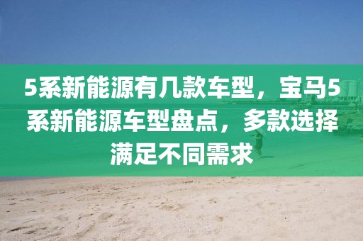 5系新能源有幾款車型，寶馬5系新能源車型盤點(diǎn)，多款選擇滿足不同需求