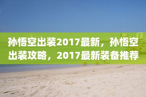 孫悟空出裝2017最新，孫悟空出裝攻略，2017最新裝備推薦