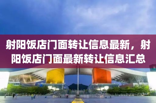 射陽飯店門面轉(zhuǎn)讓信息最新，射陽飯店門面最新轉(zhuǎn)讓信息匯總