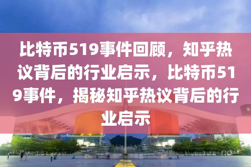比特幣519事件回顧，知乎熱議背后的行業(yè)啟示，比特幣519事件，揭秘知乎熱議背后的行業(yè)啟示
