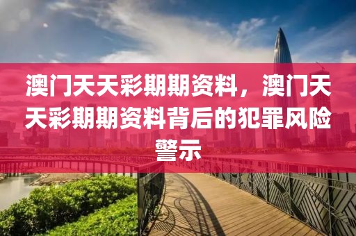 澳門天天彩期期資料，澳門天天彩期期資料背后的犯罪風(fēng)險警示