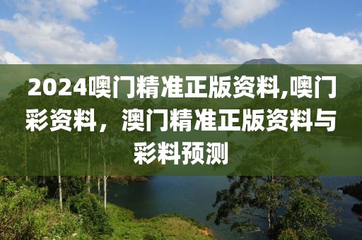 2024噢門精準(zhǔn)正版資料,噢門彩資料，澳門精準(zhǔn)正版資料與彩料預(yù)測(cè)