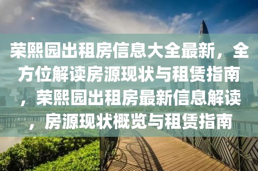 榮熙園出租房信息大全最新，全方位解讀房源現(xiàn)狀與租賃指南，榮熙園出租房最新信息解讀，房源現(xiàn)狀概覽與租賃指南