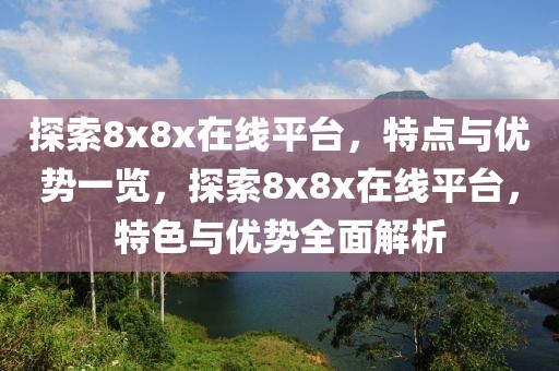 探索8x8x在線平臺，特點與優(yōu)勢一覽，探索8x8x在線平臺，特色與優(yōu)勢全面解析
