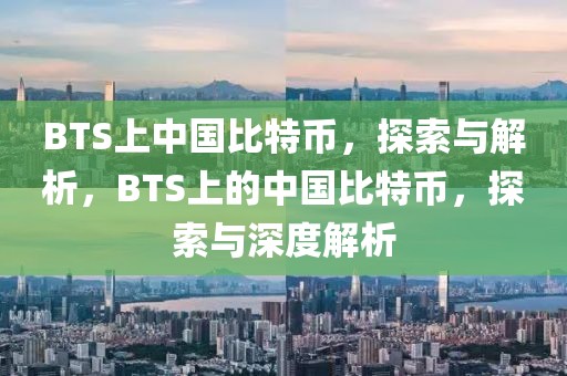 BTS上中國(guó)比特幣，探索與解析，BTS上的中國(guó)比特幣，探索與深度解析