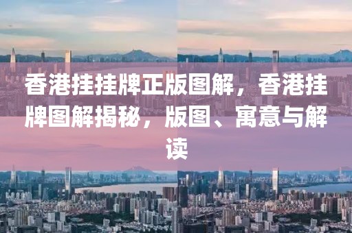 香港掛掛牌正版圖解，香港掛牌圖解揭秘，版圖、寓意與解讀