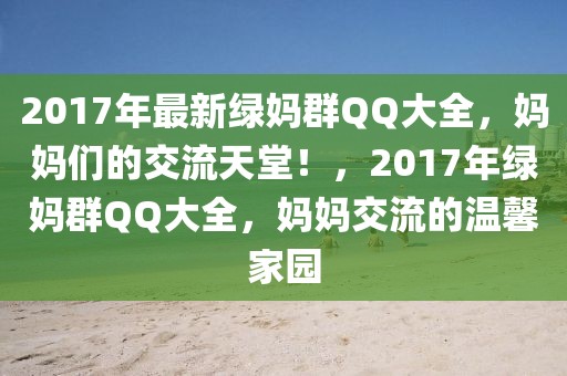 2017年最新綠媽群QQ大全，媽媽們的交流天堂！，2017年綠媽群QQ大全，媽媽交流的溫馨家園