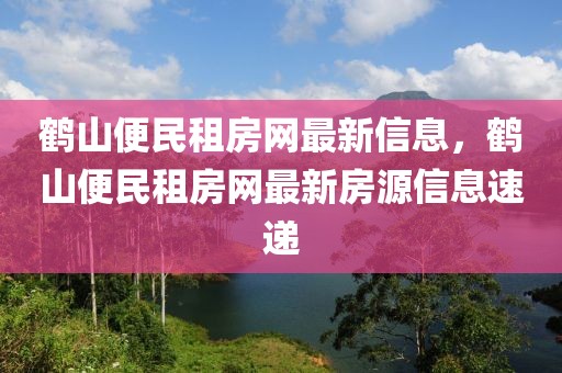鶴山便民租房網(wǎng)最新信息，鶴山便民租房網(wǎng)最新房源信息速遞